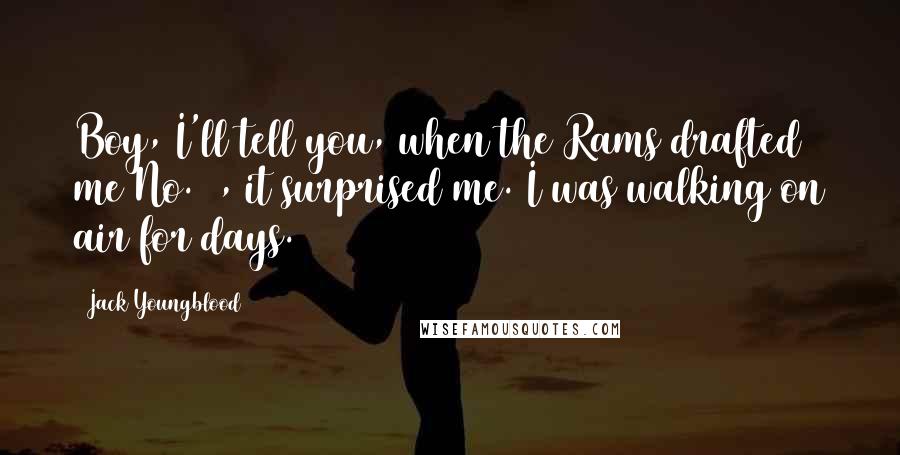 Jack Youngblood Quotes: Boy, I'll tell you, when the Rams drafted me No. 1, it surprised me. I was walking on air for days.