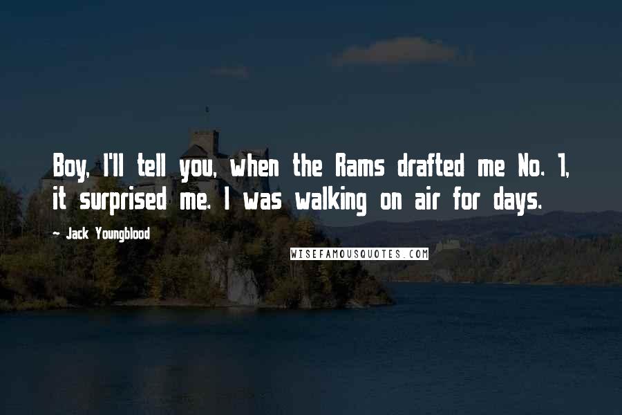 Jack Youngblood Quotes: Boy, I'll tell you, when the Rams drafted me No. 1, it surprised me. I was walking on air for days.