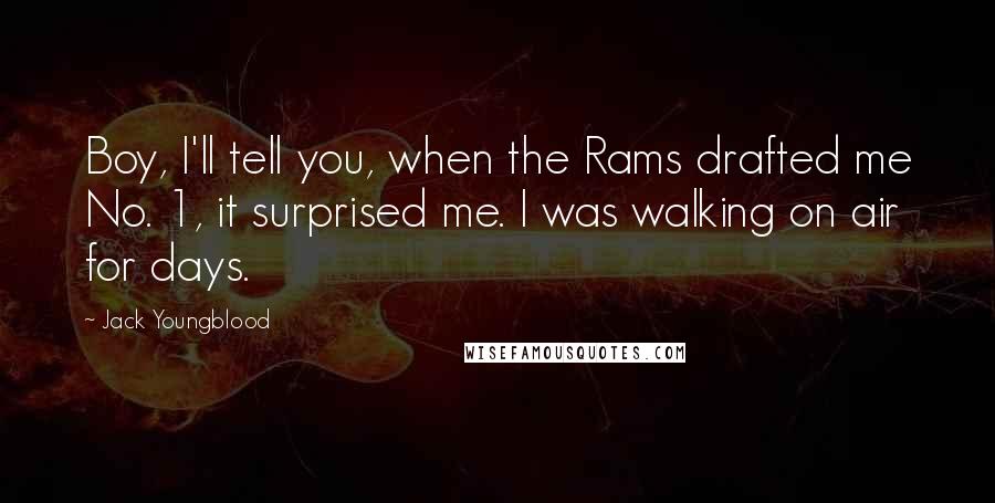 Jack Youngblood Quotes: Boy, I'll tell you, when the Rams drafted me No. 1, it surprised me. I was walking on air for days.
