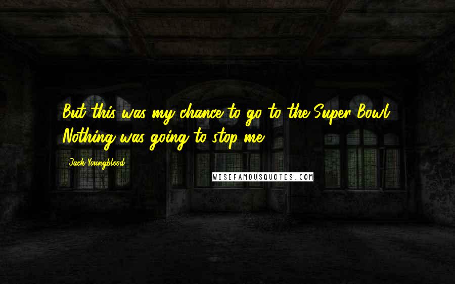 Jack Youngblood Quotes: But this was my chance to go to the Super Bowl. Nothing was going to stop me.