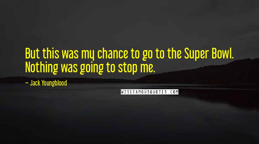 Jack Youngblood Quotes: But this was my chance to go to the Super Bowl. Nothing was going to stop me.