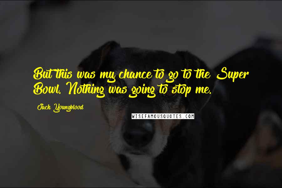 Jack Youngblood Quotes: But this was my chance to go to the Super Bowl. Nothing was going to stop me.