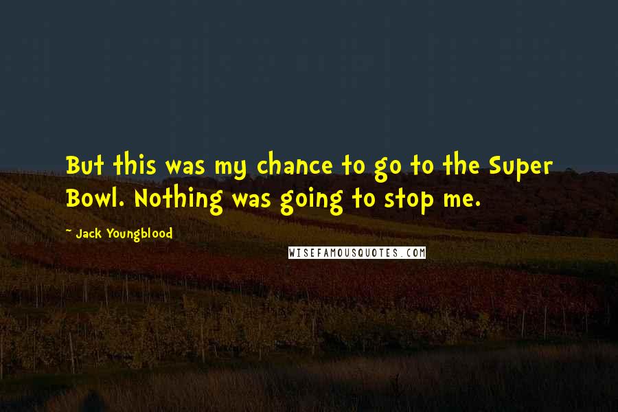 Jack Youngblood Quotes: But this was my chance to go to the Super Bowl. Nothing was going to stop me.