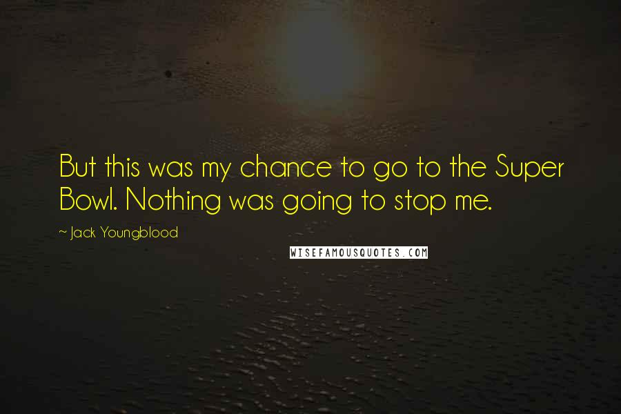 Jack Youngblood Quotes: But this was my chance to go to the Super Bowl. Nothing was going to stop me.