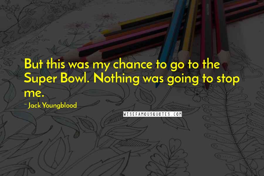 Jack Youngblood Quotes: But this was my chance to go to the Super Bowl. Nothing was going to stop me.