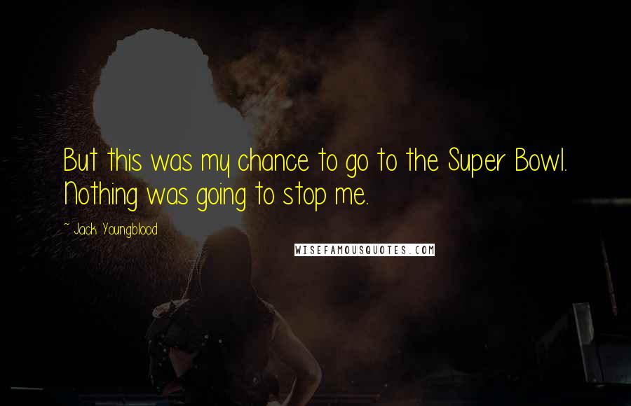 Jack Youngblood Quotes: But this was my chance to go to the Super Bowl. Nothing was going to stop me.