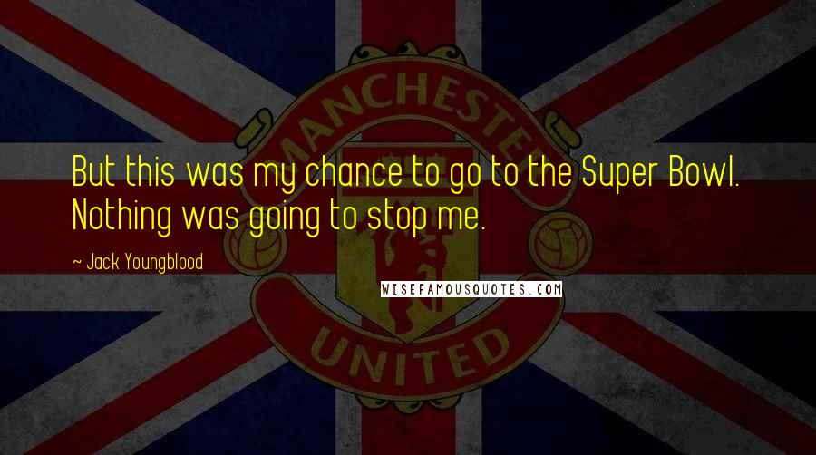 Jack Youngblood Quotes: But this was my chance to go to the Super Bowl. Nothing was going to stop me.