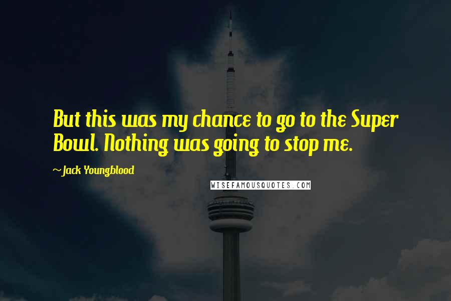 Jack Youngblood Quotes: But this was my chance to go to the Super Bowl. Nothing was going to stop me.