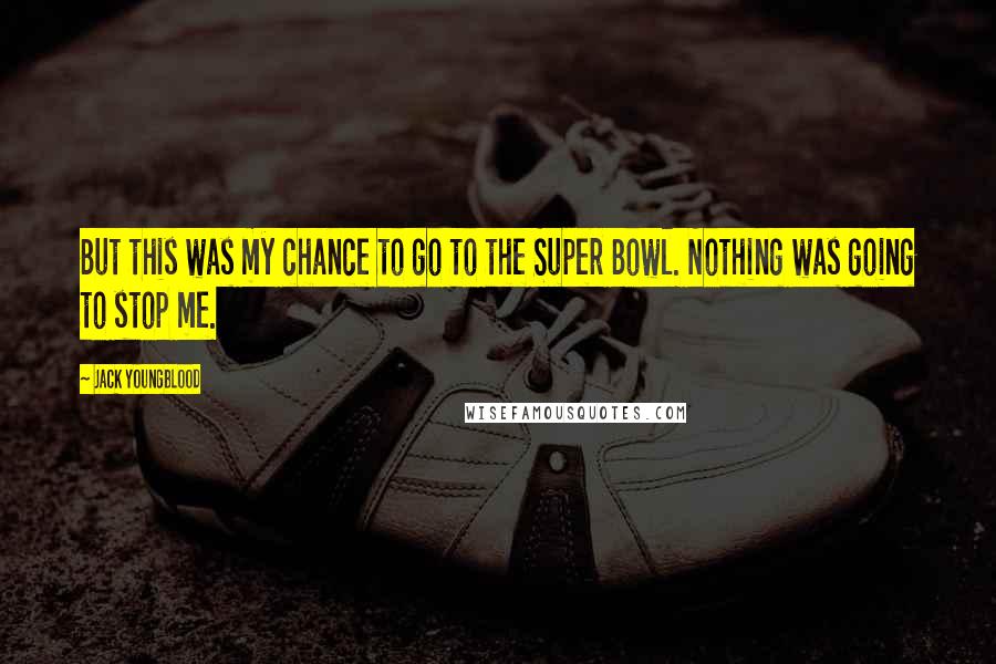 Jack Youngblood Quotes: But this was my chance to go to the Super Bowl. Nothing was going to stop me.