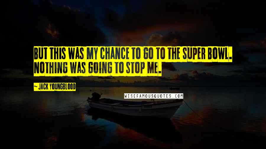 Jack Youngblood Quotes: But this was my chance to go to the Super Bowl. Nothing was going to stop me.