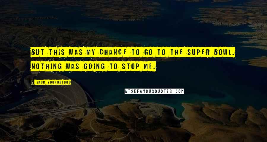 Jack Youngblood Quotes: But this was my chance to go to the Super Bowl. Nothing was going to stop me.