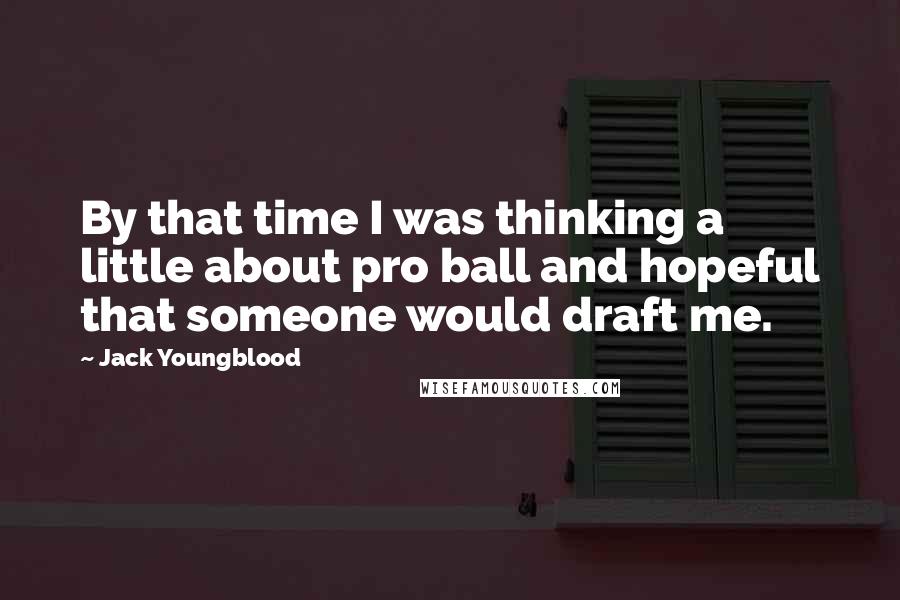 Jack Youngblood Quotes: By that time I was thinking a little about pro ball and hopeful that someone would draft me.