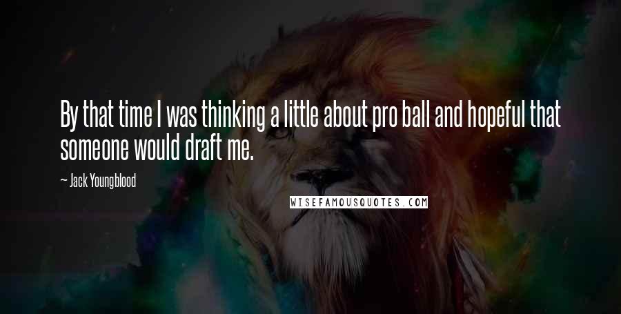 Jack Youngblood Quotes: By that time I was thinking a little about pro ball and hopeful that someone would draft me.