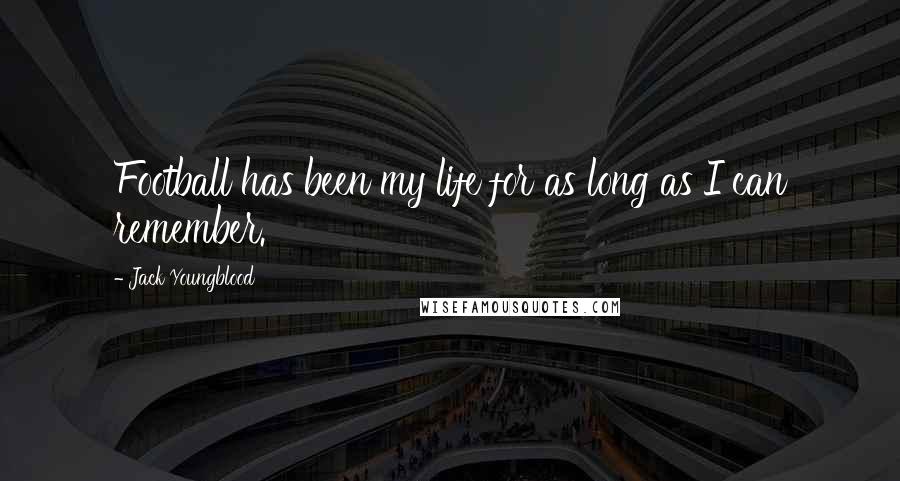 Jack Youngblood Quotes: Football has been my life for as long as I can remember.