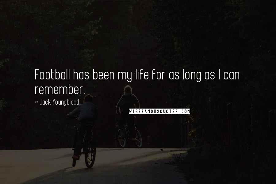 Jack Youngblood Quotes: Football has been my life for as long as I can remember.