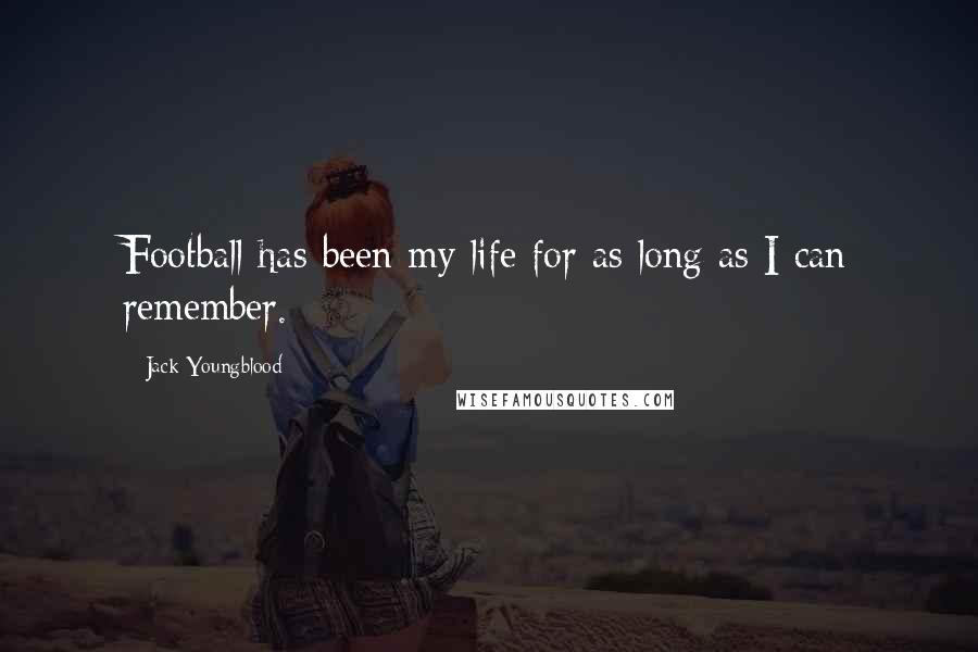 Jack Youngblood Quotes: Football has been my life for as long as I can remember.