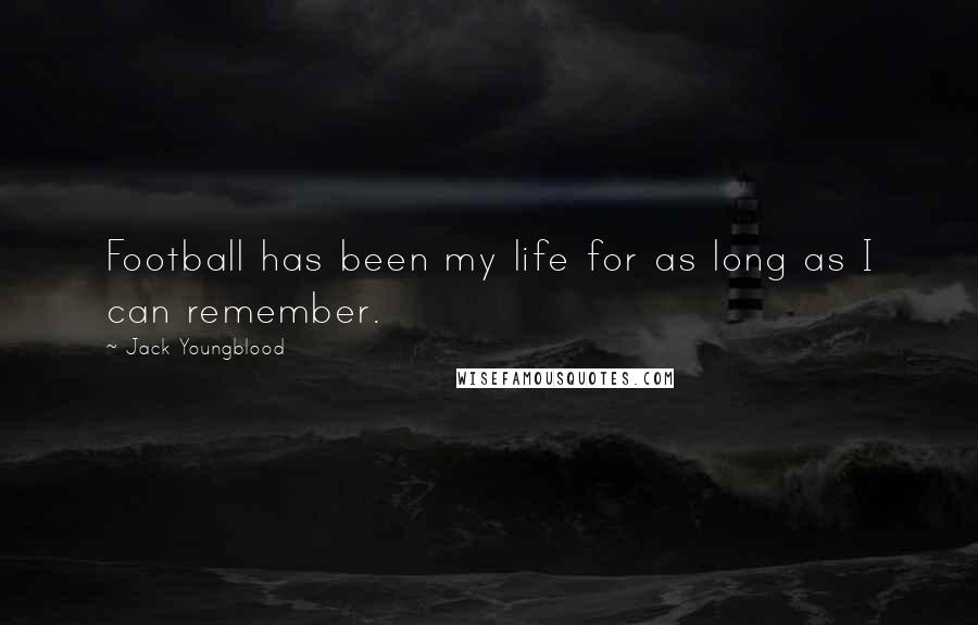 Jack Youngblood Quotes: Football has been my life for as long as I can remember.