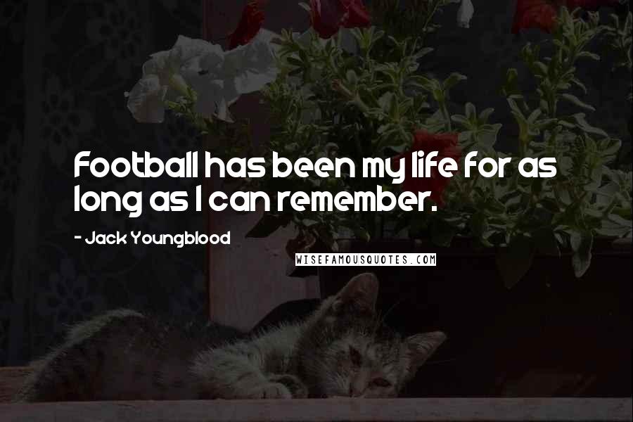 Jack Youngblood Quotes: Football has been my life for as long as I can remember.