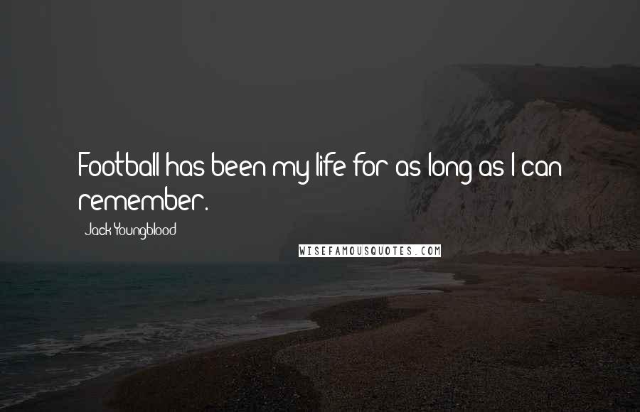 Jack Youngblood Quotes: Football has been my life for as long as I can remember.