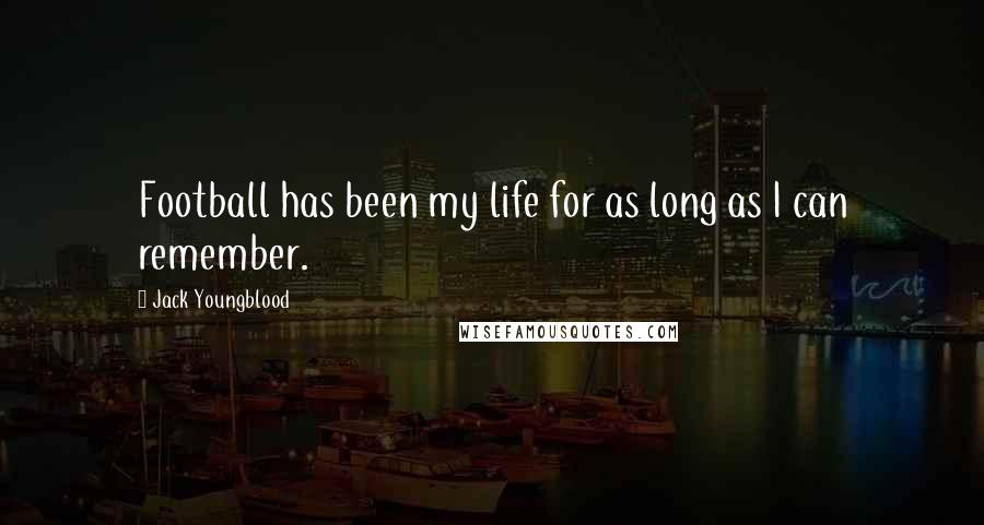 Jack Youngblood Quotes: Football has been my life for as long as I can remember.