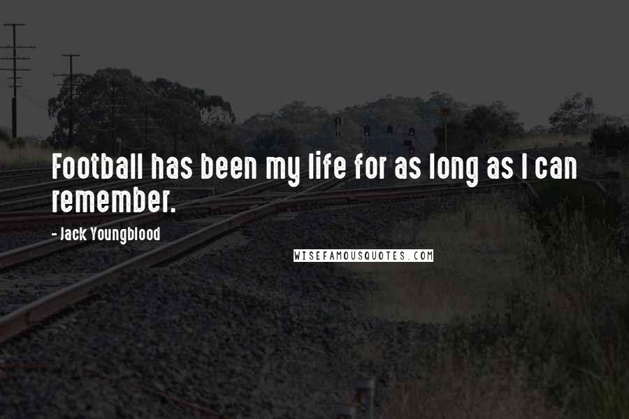 Jack Youngblood Quotes: Football has been my life for as long as I can remember.