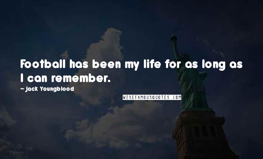 Jack Youngblood Quotes: Football has been my life for as long as I can remember.