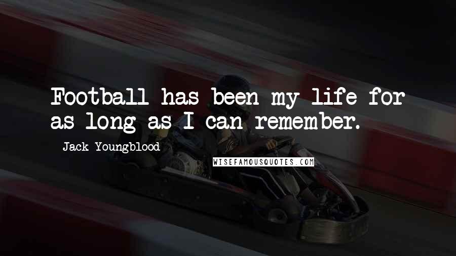 Jack Youngblood Quotes: Football has been my life for as long as I can remember.