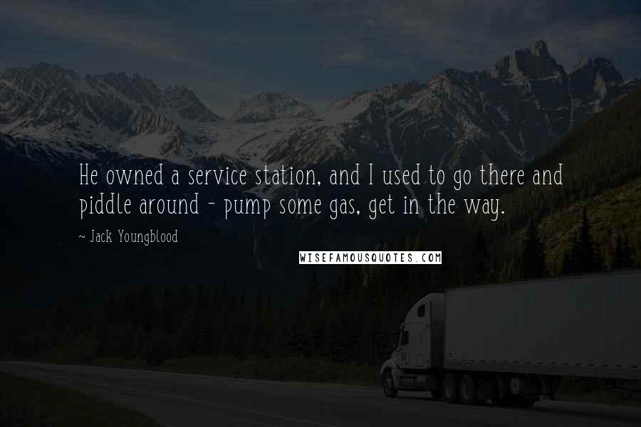 Jack Youngblood Quotes: He owned a service station, and I used to go there and piddle around - pump some gas, get in the way.