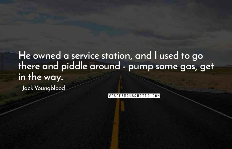 Jack Youngblood Quotes: He owned a service station, and I used to go there and piddle around - pump some gas, get in the way.