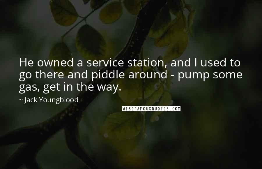 Jack Youngblood Quotes: He owned a service station, and I used to go there and piddle around - pump some gas, get in the way.