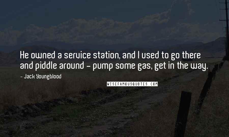 Jack Youngblood Quotes: He owned a service station, and I used to go there and piddle around - pump some gas, get in the way.