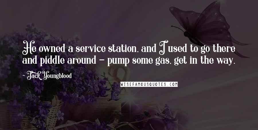 Jack Youngblood Quotes: He owned a service station, and I used to go there and piddle around - pump some gas, get in the way.