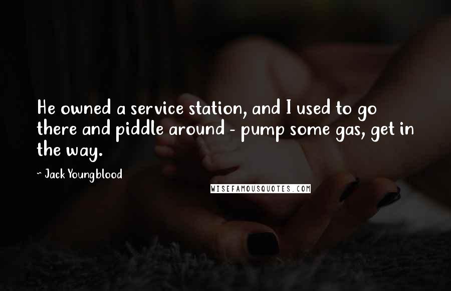 Jack Youngblood Quotes: He owned a service station, and I used to go there and piddle around - pump some gas, get in the way.