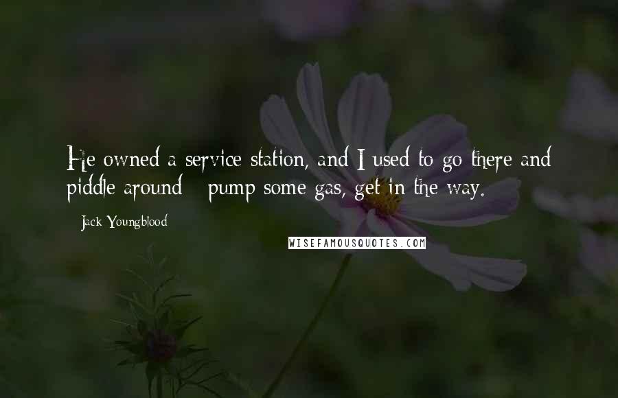 Jack Youngblood Quotes: He owned a service station, and I used to go there and piddle around - pump some gas, get in the way.