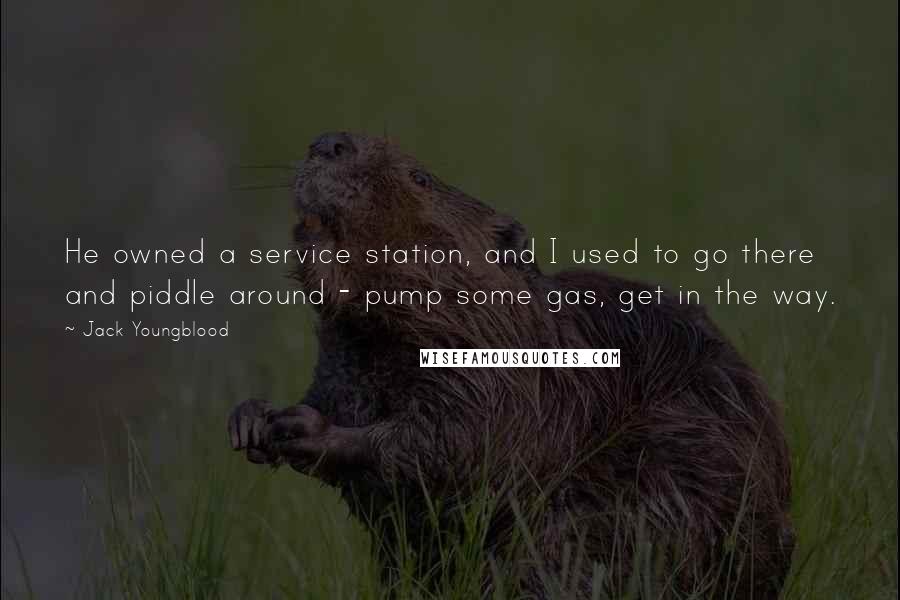 Jack Youngblood Quotes: He owned a service station, and I used to go there and piddle around - pump some gas, get in the way.