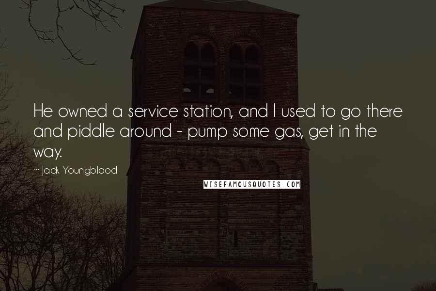 Jack Youngblood Quotes: He owned a service station, and I used to go there and piddle around - pump some gas, get in the way.