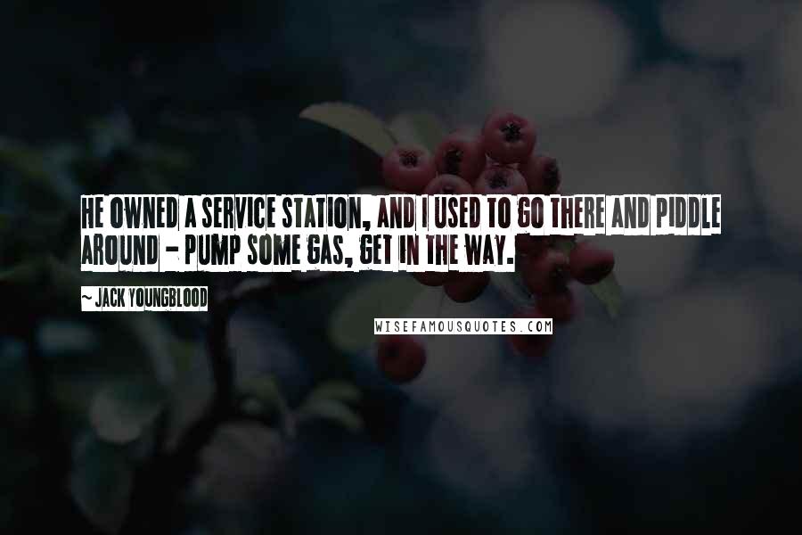 Jack Youngblood Quotes: He owned a service station, and I used to go there and piddle around - pump some gas, get in the way.
