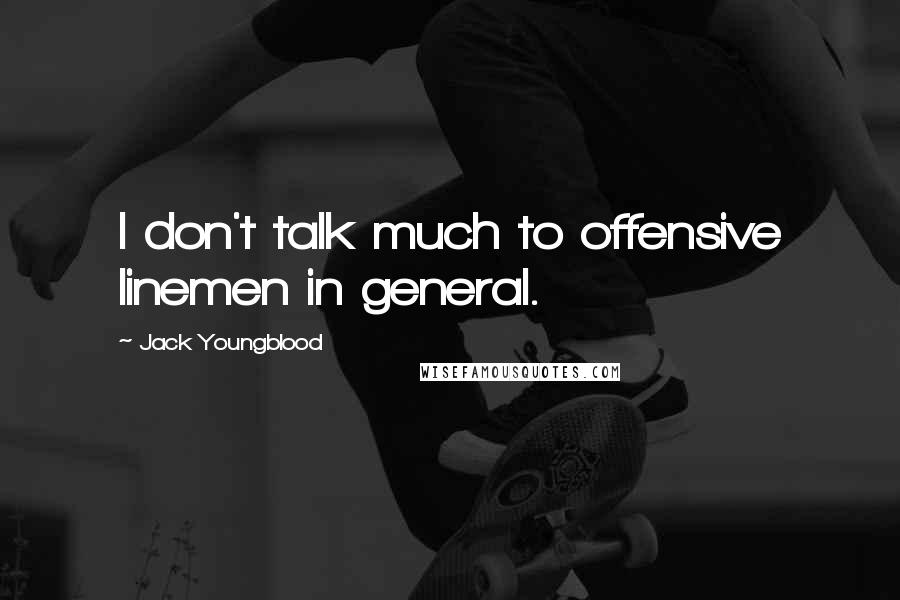 Jack Youngblood Quotes: I don't talk much to offensive linemen in general.