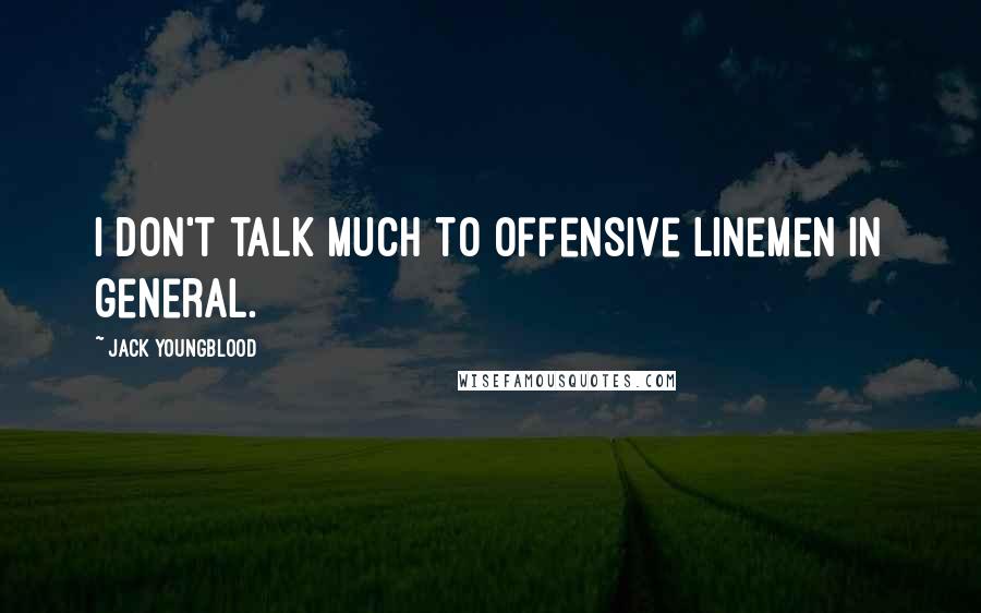 Jack Youngblood Quotes: I don't talk much to offensive linemen in general.