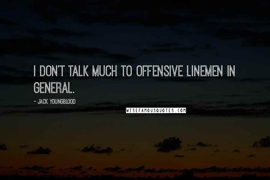 Jack Youngblood Quotes: I don't talk much to offensive linemen in general.