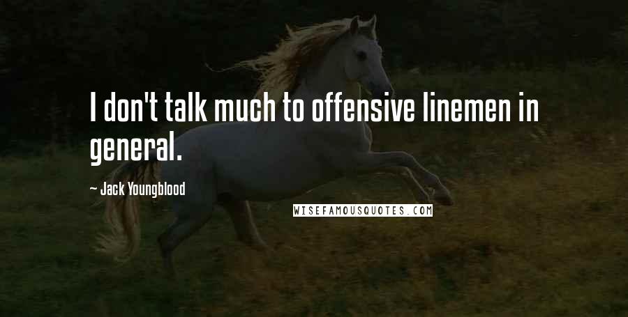 Jack Youngblood Quotes: I don't talk much to offensive linemen in general.