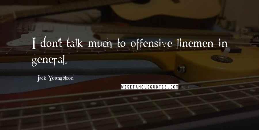 Jack Youngblood Quotes: I don't talk much to offensive linemen in general.