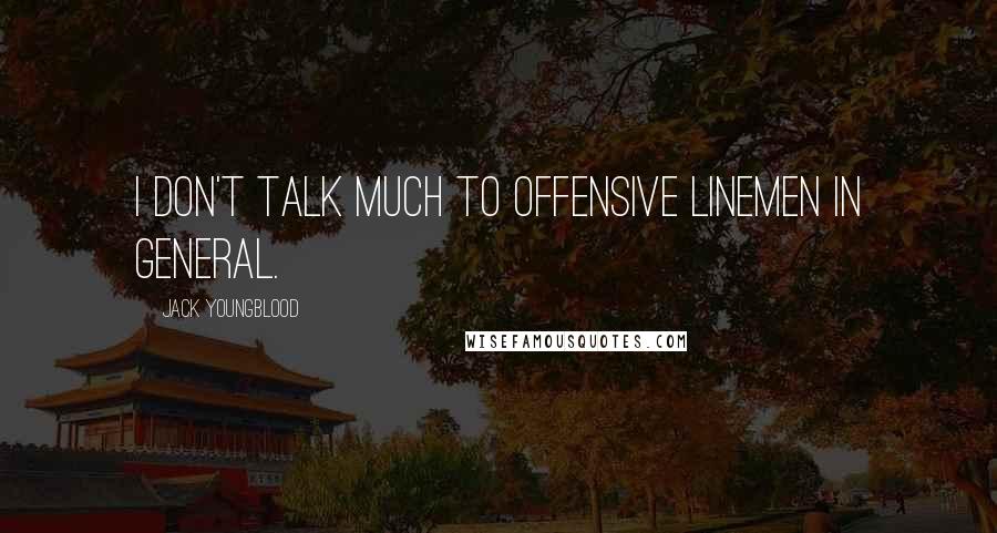 Jack Youngblood Quotes: I don't talk much to offensive linemen in general.