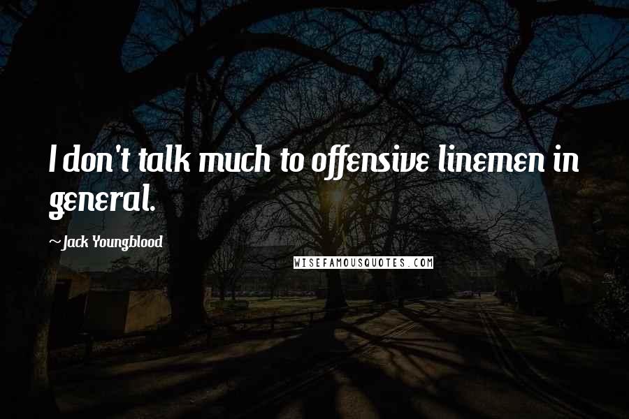Jack Youngblood Quotes: I don't talk much to offensive linemen in general.