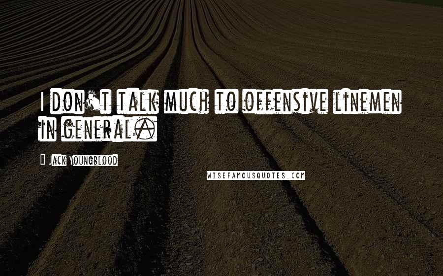 Jack Youngblood Quotes: I don't talk much to offensive linemen in general.