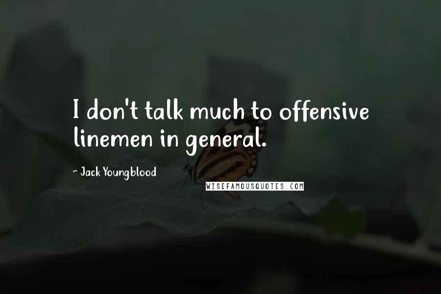 Jack Youngblood Quotes: I don't talk much to offensive linemen in general.