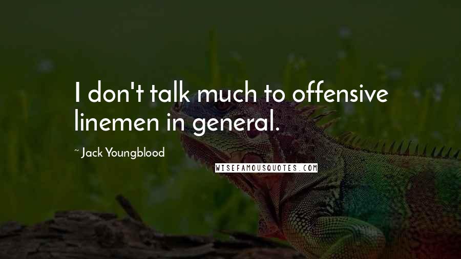 Jack Youngblood Quotes: I don't talk much to offensive linemen in general.