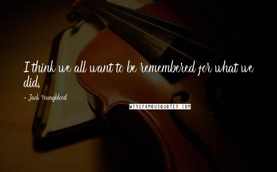 Jack Youngblood Quotes: I think we all want to be remembered for what we did.