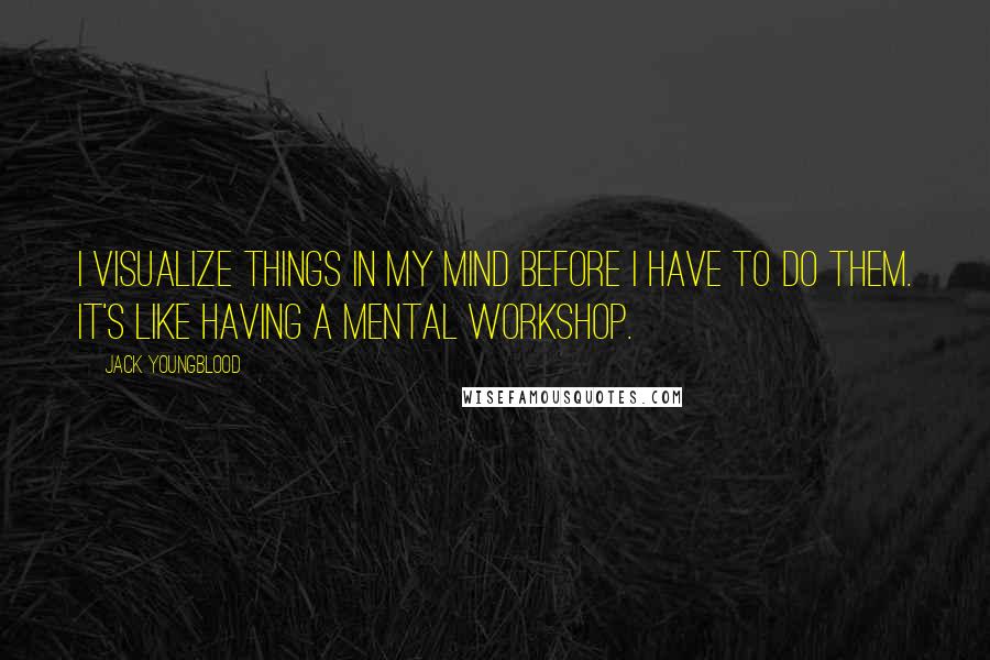 Jack Youngblood Quotes: I visualize things in my mind before I have to do them. It's like having a mental workshop.