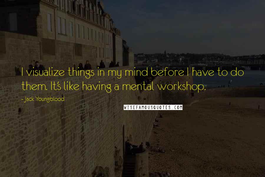 Jack Youngblood Quotes: I visualize things in my mind before I have to do them. It's like having a mental workshop.